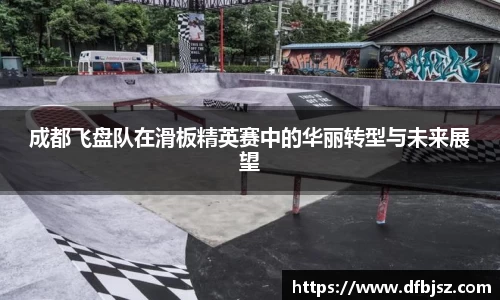 成都飞盘队在滑板精英赛中的华丽转型与未来展望