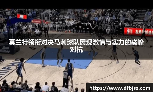 莫兰特领衔对决马刺球队展现激情与实力的巅峰对抗