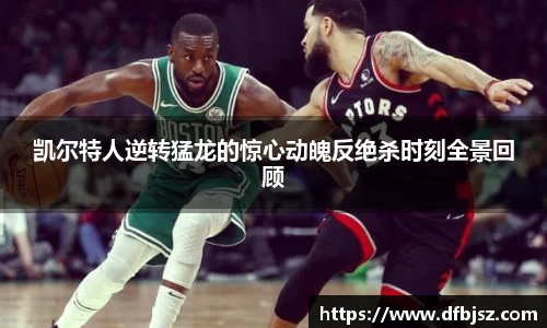 凯尔特人逆转猛龙的惊心动魄反绝杀时刻全景回顾