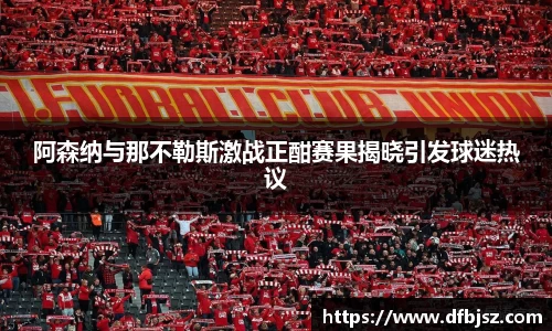 阿森纳与那不勒斯激战正酣赛果揭晓引发球迷热议