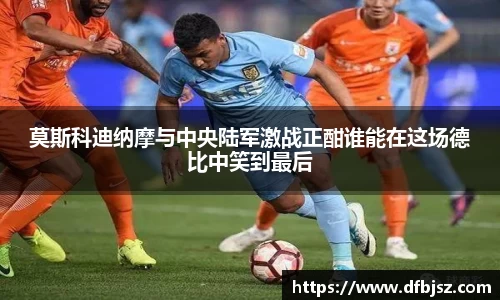 莫斯科迪纳摩与中央陆军激战正酣谁能在这场德比中笑到最后