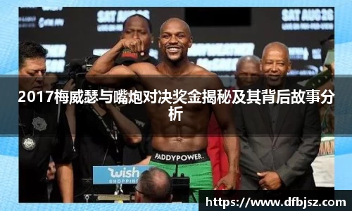 2017梅威瑟与嘴炮对决奖金揭秘及其背后故事分析